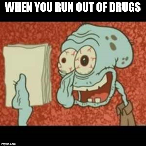 Stressed out Squidward | WHEN YOU RUN OUT OF DRUGS | image tagged in stressed out squidward | made w/ Imgflip meme maker