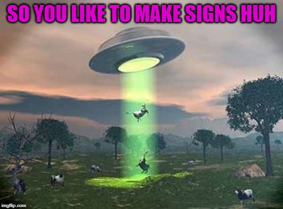 SO YOU LIKE TO MAKE SIGNS HUH | made w/ Imgflip meme maker