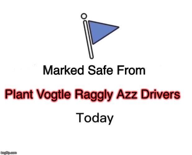 Marked Safe From Meme | Plant Vogtle Raggly Azz Drivers | image tagged in memes,marked safe from | made w/ Imgflip meme maker