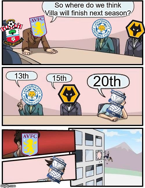 Where are Villa going to finish? | So where do we think Villa will finish next season? 13th; 20th; 15th | image tagged in memes,boardroom meeting suggestion | made w/ Imgflip meme maker