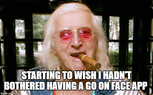 Jimmy Savile | STARTING TO WISH I HADN'T BOTHERED HAVING A GO ON FACE APP | image tagged in jimmy savile | made w/ Imgflip meme maker