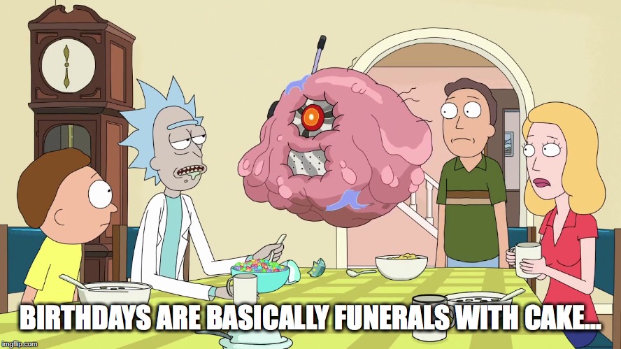 Rick & Morty birthday wish | BIRTHDAYS ARE BASICALLY FUNERALS WITH CAKE... | image tagged in rick and morty | made w/ Imgflip meme maker