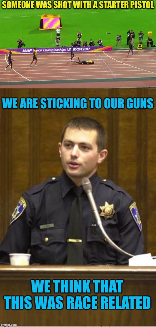 Many are calling the guy a raceist |  SOMEONE WAS SHOT WITH A STARTER PISTOL; WE ARE STICKING TO OUR GUNS; WE THINK THAT THIS WAS RACE RELATED | image tagged in memes,police officer testifying,pistol,starter pack,not racist,or is it | made w/ Imgflip meme maker