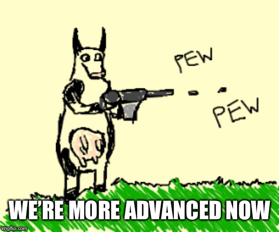 WE’RE MORE ADVANCED NOW | made w/ Imgflip meme maker