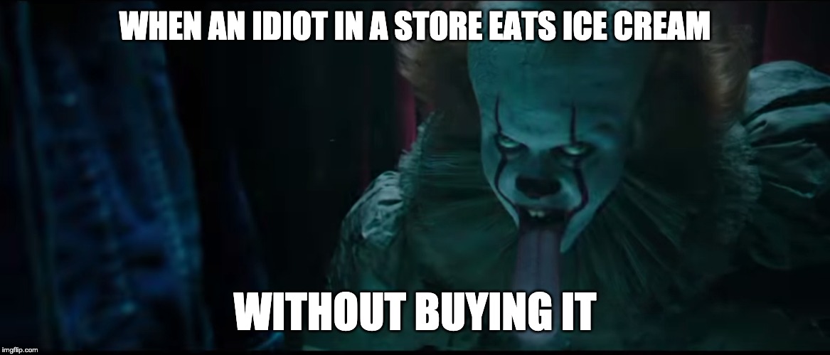 When people eat ice cream in a store w/o buying it... | WHEN AN IDIOT IN A STORE EATS ICE CREAM; WITHOUT BUYING IT | image tagged in dumb,pennywise | made w/ Imgflip meme maker