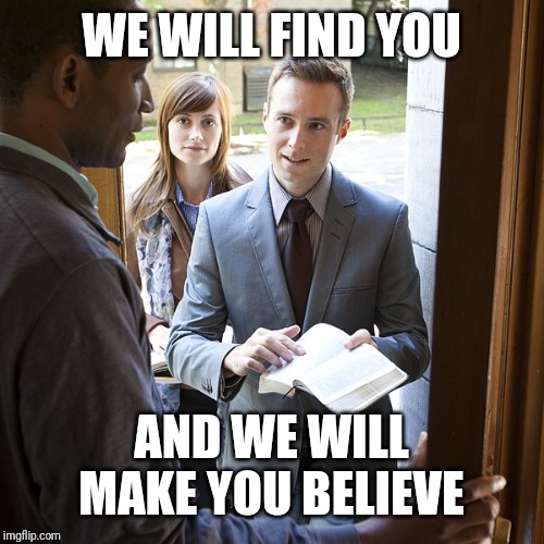 jehovahs witnesses | WE WILL FIND YOU AND WE WILL MAKE YOU BELIEVE | image tagged in jehovahs witnesses | made w/ Imgflip meme maker