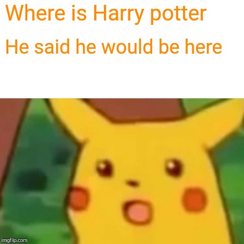 Surprised Pikachu | Where is Harry potter; He said he would be here | image tagged in memes,surprised pikachu | made w/ Imgflip meme maker
