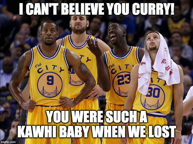 Golden State Warriors | I CAN'T BELIEVE YOU CURRY! YOU WERE SUCH A KAWHI BABY WHEN WE LOST | image tagged in golden state warriors | made w/ Imgflip meme maker