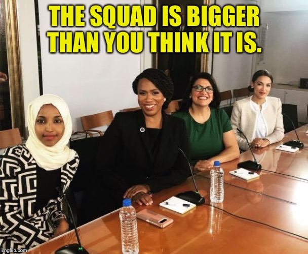 Bigger than you think. | THE SQUAD IS BIGGER THAN YOU THINK IT IS. | image tagged in the squad | made w/ Imgflip meme maker