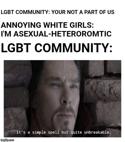 ANNOYING WHITE GIRLS: I'M ASEXUAL-HETEROROMTIC; LGBT COMMUNITY: YOUR NOT A PART OF US; LGBT COMMUNITY: | image tagged in starter pack,its a simple spell but quite unbreakable | made w/ Imgflip meme maker