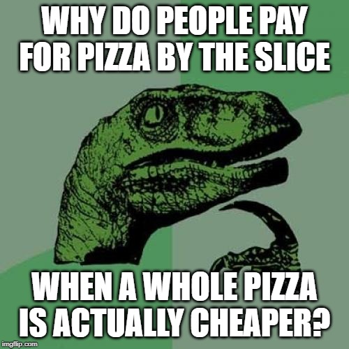 $2-3 vs $8-9? The Math Doesn't Compute | WHY DO PEOPLE PAY FOR PIZZA BY THE SLICE; WHEN A WHOLE PIZZA IS ACTUALLY CHEAPER? | image tagged in memes,philosoraptor | made w/ Imgflip meme maker