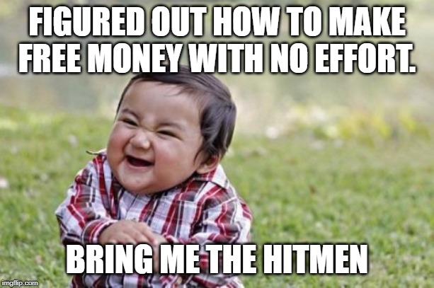 Evil Toddler Meme | FIGURED OUT HOW TO MAKE FREE MONEY WITH NO EFFORT. BRING ME THE HITMEN | image tagged in memes,evil toddler | made w/ Imgflip meme maker