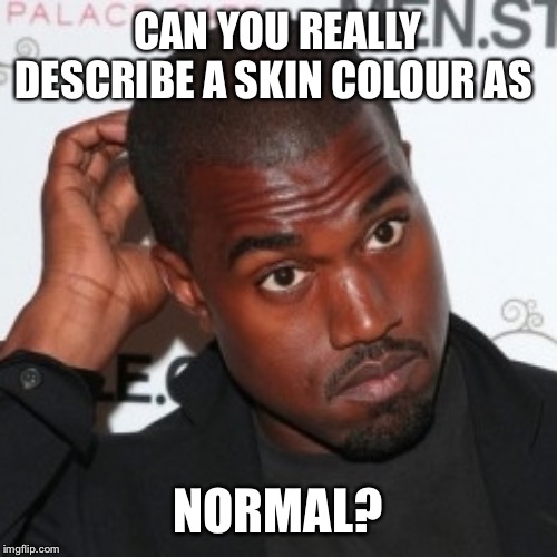 Kanye Head Scratch | CAN YOU REALLY DESCRIBE A SKIN COLOUR AS NORMAL? | image tagged in kanye head scratch | made w/ Imgflip meme maker