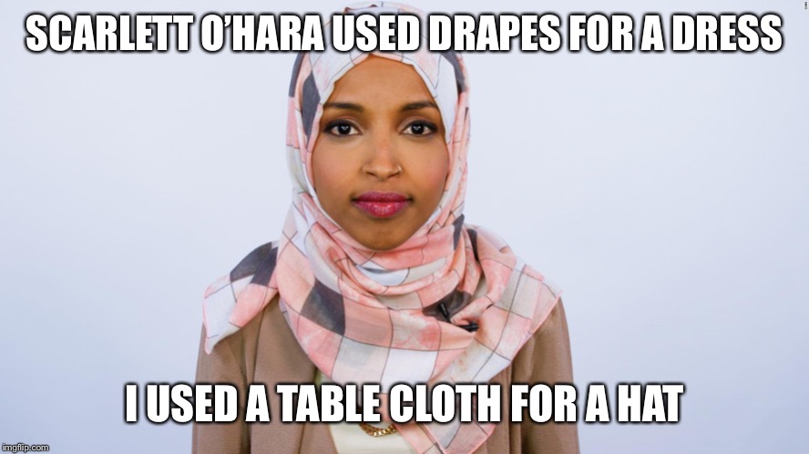 Ilhan Omar | SCARLETT O’HARA USED DRAPES FOR A DRESS; I USED A TABLE CLOTH FOR A HAT | image tagged in ilhan omar | made w/ Imgflip meme maker