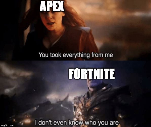 You took everything from me - I don't even know who you are | APEX; FORTNITE | image tagged in you took everything from me - i don't even know who you are | made w/ Imgflip meme maker