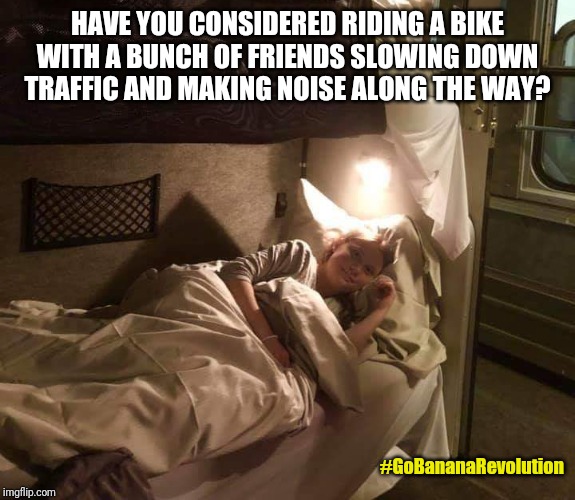 Greta Thunberg | HAVE YOU CONSIDERED RIDING A BIKE WITH A BUNCH OF FRIENDS SLOWING DOWN TRAFFIC AND MAKING NOISE ALONG THE WAY? #GoBananaRevolution | image tagged in bike,train,activism | made w/ Imgflip meme maker