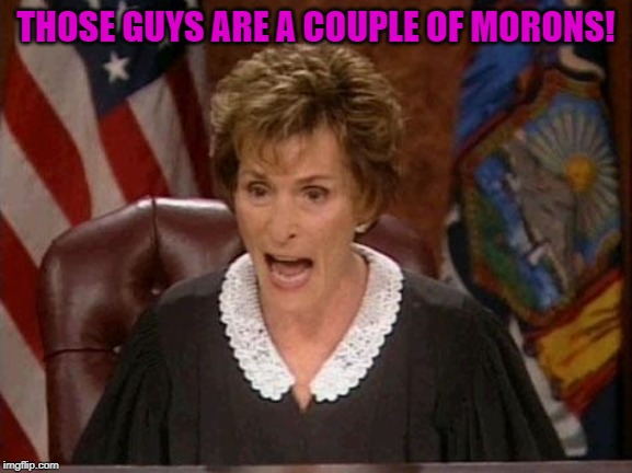Judge Judy | THOSE GUYS ARE A COUPLE OF MORONS! | image tagged in judge judy | made w/ Imgflip meme maker