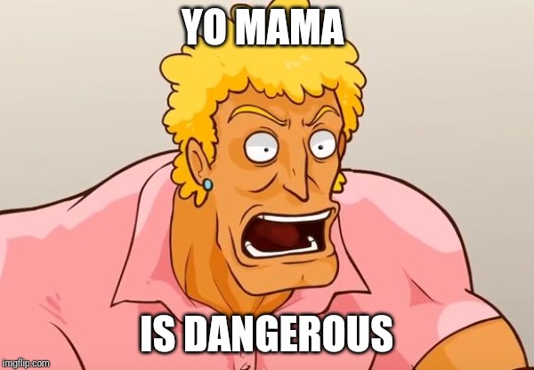 Yo Mama Shock | YO MAMA IS DANGEROUS | image tagged in yo mama shock | made w/ Imgflip meme maker