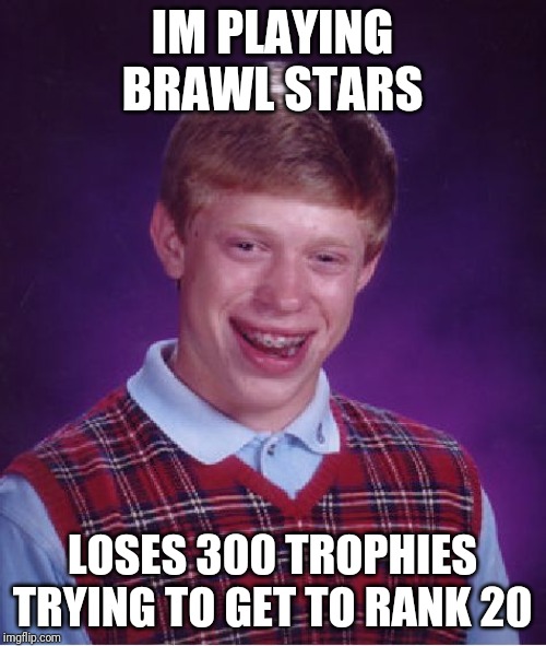 Bad Luck Brian Meme | IM PLAYING BRAWL STARS LOSES 300 TROPHIES TRYING TO GET TO RANK 20 | image tagged in memes,bad luck brian | made w/ Imgflip meme maker