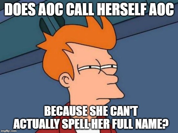 Futurama Fry Meme | DOES AOC CALL HERSELF AOC; BECAUSE SHE CAN'T ACTUALLY SPELL HER FULL NAME? | image tagged in memes,futurama fry | made w/ Imgflip meme maker