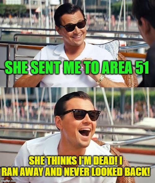 Leonardo Dicaprio Wolf Of Wall Street Meme | SHE SENT ME TO AREA 51 SHE THINKS I'M DEAD! I RAN AWAY AND NEVER LOOKED BACK! | image tagged in memes,leonardo dicaprio wolf of wall street | made w/ Imgflip meme maker
