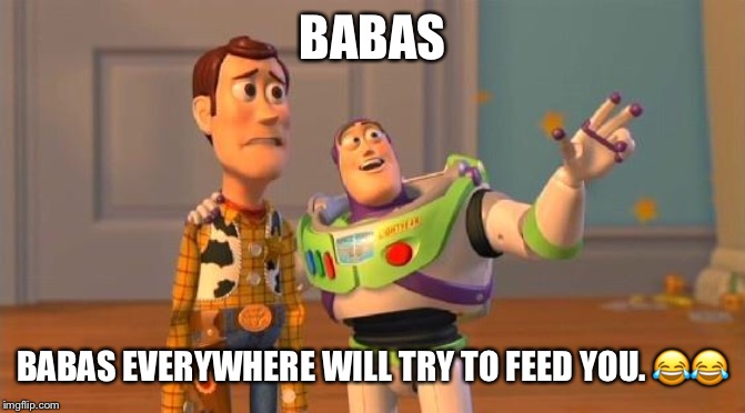 Buzz And Woody | BABAS; BABAS EVERYWHERE WILL TRY TO FEED YOU. 😂😂 | image tagged in buzz and woody | made w/ Imgflip meme maker