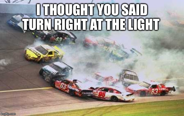 Because Race Car Meme | I THOUGHT YOU SAID TURN RIGHT AT THE LIGHT | image tagged in memes,because race car | made w/ Imgflip meme maker