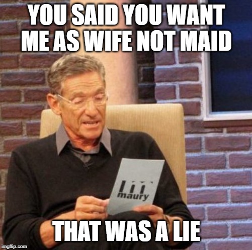 Maury Lie Detector Meme | YOU SAID YOU WANT ME AS WIFE NOT MAID; THAT WAS A LIE | image tagged in memes,maury lie detector | made w/ Imgflip meme maker
