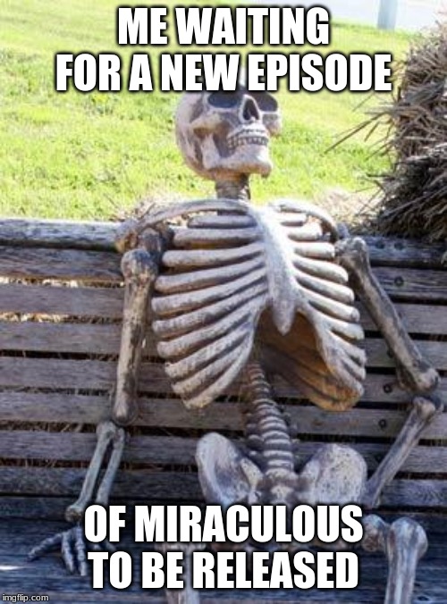 Waiting Skeleton | ME WAITING FOR A NEW EPISODE; OF MIRACULOUS TO BE RELEASED | image tagged in memes,waiting skeleton | made w/ Imgflip meme maker