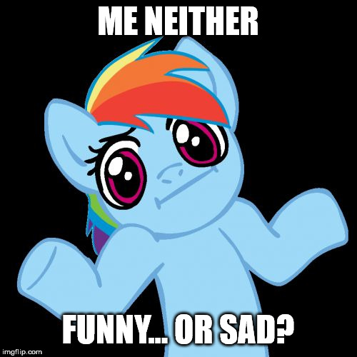 Pony Shrugs Meme | ME NEITHER FUNNY... OR SAD? | image tagged in memes,pony shrugs | made w/ Imgflip meme maker