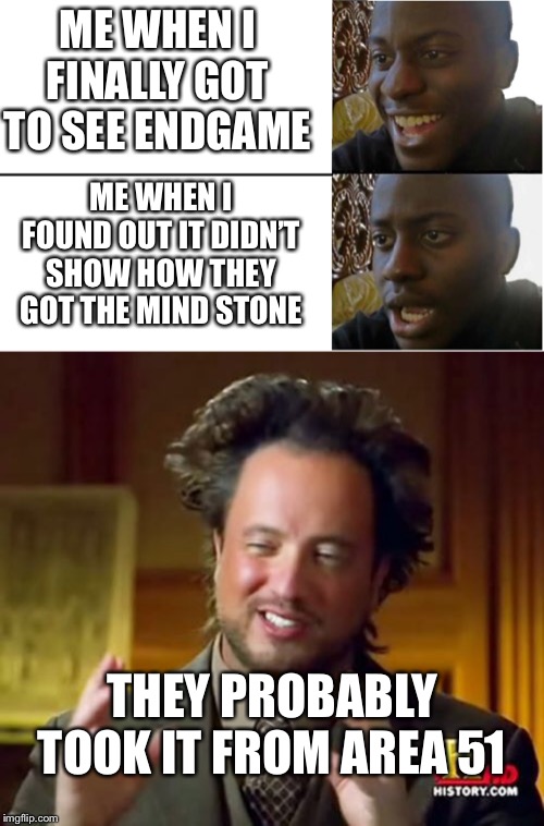 ME WHEN I FINALLY GOT TO SEE ENDGAME; ME WHEN I FOUND OUT IT DIDN’T SHOW HOW THEY GOT THE MIND STONE; THEY PROBABLY TOOK IT FROM AREA 51 | image tagged in memes,ancient aliens,disappointed black guy | made w/ Imgflip meme maker