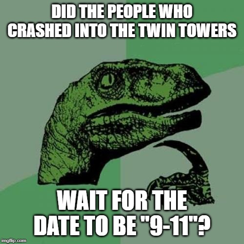 Philosoraptor | DID THE PEOPLE WHO CRASHED INTO THE TWIN TOWERS; WAIT FOR THE DATE TO BE "9-11"? | image tagged in memes,philosoraptor | made w/ Imgflip meme maker