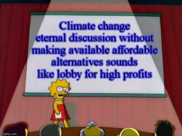 Lisa Simpson's Presentation | Climate change eternal discussion without making available affordable alternatives sounds like lobby for high profits | image tagged in lisa simpson's presentation | made w/ Imgflip meme maker