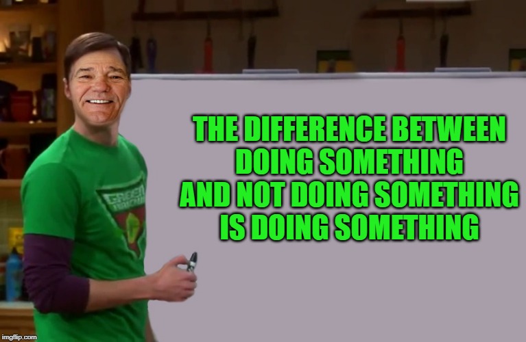what's the difference | THE DIFFERENCE BETWEEN
DOING SOMETHING
AND NOT DOING SOMETHING
IS DOING SOMETHING | image tagged in kewlew,doing something | made w/ Imgflip meme maker