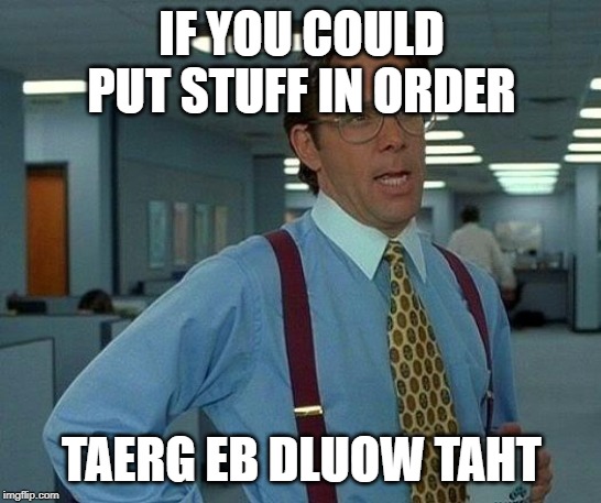 That Would Be Great | IF YOU COULD PUT STUFF IN ORDER; TAERG EB DLUOW TAHT | image tagged in memes,that would be great | made w/ Imgflip meme maker