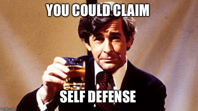 YOU COULD CLAIM SELF DEFENSE | made w/ Imgflip meme maker