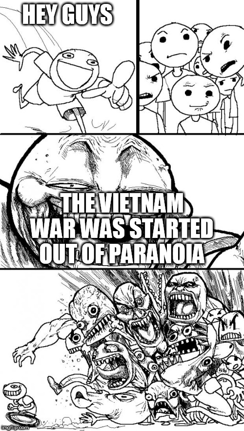 Hey Internet | HEY GUYS; THE VIETNAM WAR WAS STARTED OUT OF PARANOIA | image tagged in memes,hey internet,vietnam,vietnam war,the vietnam war,paranoia | made w/ Imgflip meme maker
