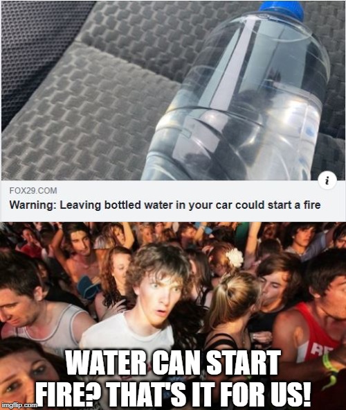 Humanity is Screwed! | WATER CAN START FIRE? THAT'S IT FOR US! | image tagged in memes,sudden clarity clarence | made w/ Imgflip meme maker