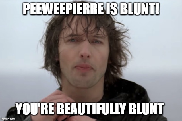 PEEWEEPIERRE IS BLUNT! YOU'RE BEAUTIFULLY BLUNT | made w/ Imgflip meme maker