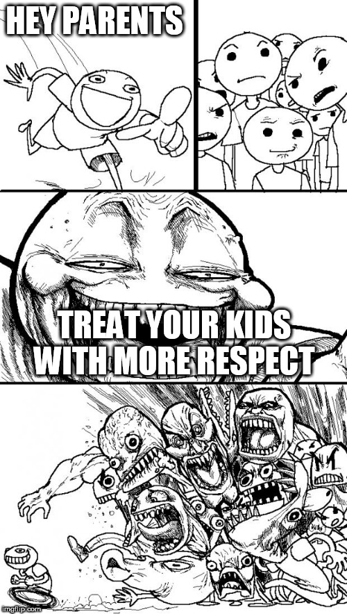 Hey Internet Meme | HEY PARENTS; TREAT YOUR KIDS WITH MORE RESPECT | image tagged in memes,hey internet,parent,parents,parenting,respect | made w/ Imgflip meme maker