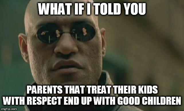 Matrix Morpheus | WHAT IF I TOLD YOU; PARENTS THAT TREAT THEIR KIDS WITH RESPECT END UP WITH GOOD CHILDREN | image tagged in memes,matrix morpheus,parent,parents,parenting,respect | made w/ Imgflip meme maker