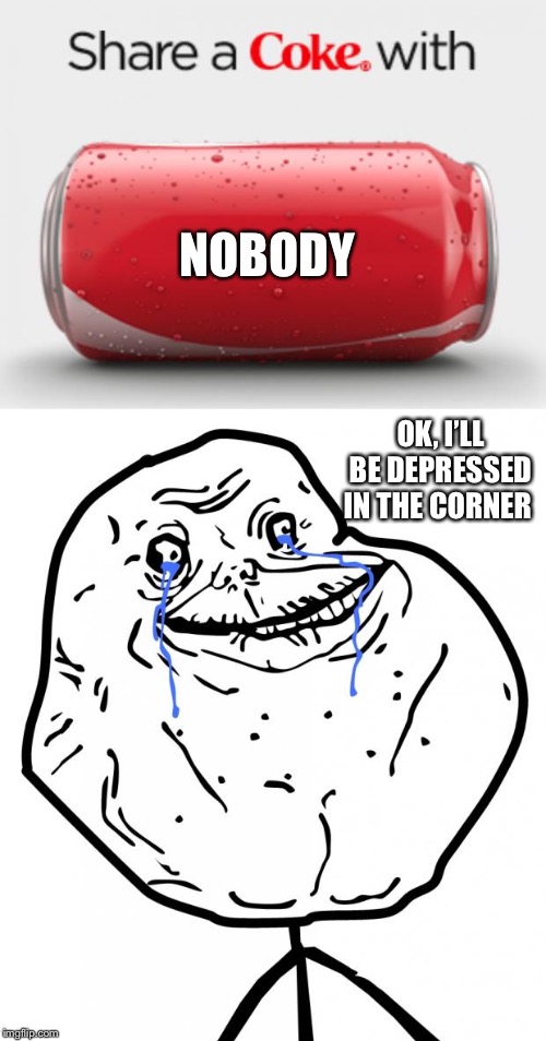 Xtreme depression | NOBODY; OK, I’LL BE DEPRESSED IN THE CORNER | image tagged in forever alone,coke can,depression,ur mom gay | made w/ Imgflip meme maker