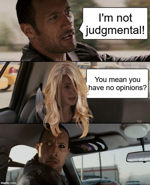 The Rock Driving Meme | I'm not judgmental! You mean you have no opinions? | image tagged in memes,the rock driving | made w/ Imgflip meme maker