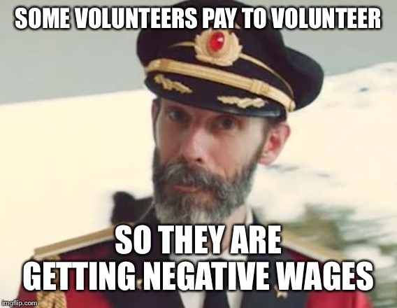 Captain Obvious | SOME VOLUNTEERS PAY TO VOLUNTEER SO THEY ARE GETTING NEGATIVE WAGES | image tagged in captain obvious | made w/ Imgflip meme maker