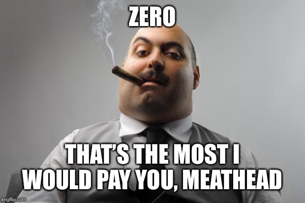 Scumbag Boss Meme | ZERO THAT’S THE MOST I WOULD PAY YOU, MEATHEAD | image tagged in memes,scumbag boss | made w/ Imgflip meme maker