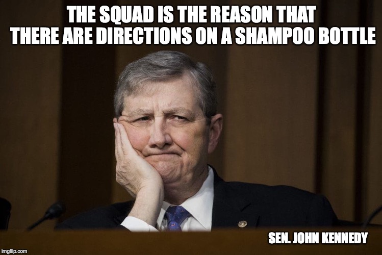 THE SQUAD IS THE REASON THAT 
THERE ARE DIRECTIONS ON A SHAMPOO BOTTLE; SEN. JOHN KENNEDY | image tagged in the squad,political | made w/ Imgflip meme maker