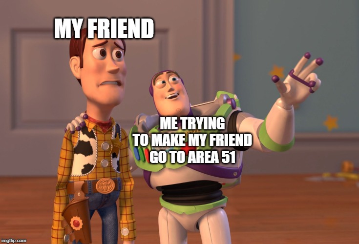 X, X Everywhere Meme | MY FRIEND; ME TRYING TO MAKE MY FRIEND GO TO AREA 51 | image tagged in memes,x x everywhere | made w/ Imgflip meme maker