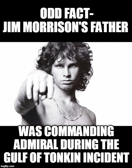 This is the end Jim Morrison | ODD FACT-
JIM MORRISON'S FATHER WAS COMMANDING ADMIRAL DURING THE GULF OF TONKIN INCIDENT | image tagged in this is the end jim morrison | made w/ Imgflip meme maker