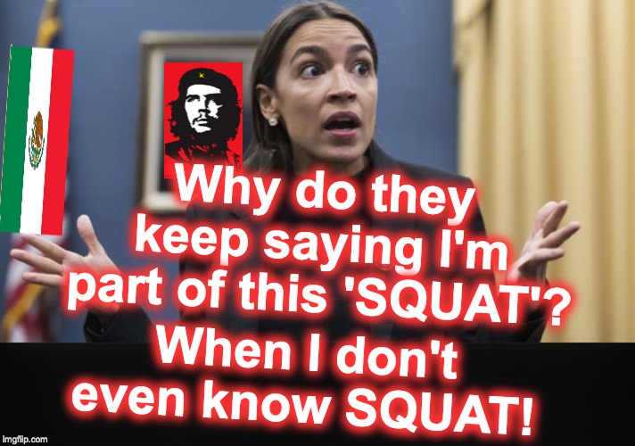 Why do they keep saying I'm part of this 'SQUAT'? When I don't even know SQUAT! | image tagged in aoc,squad | made w/ Imgflip meme maker