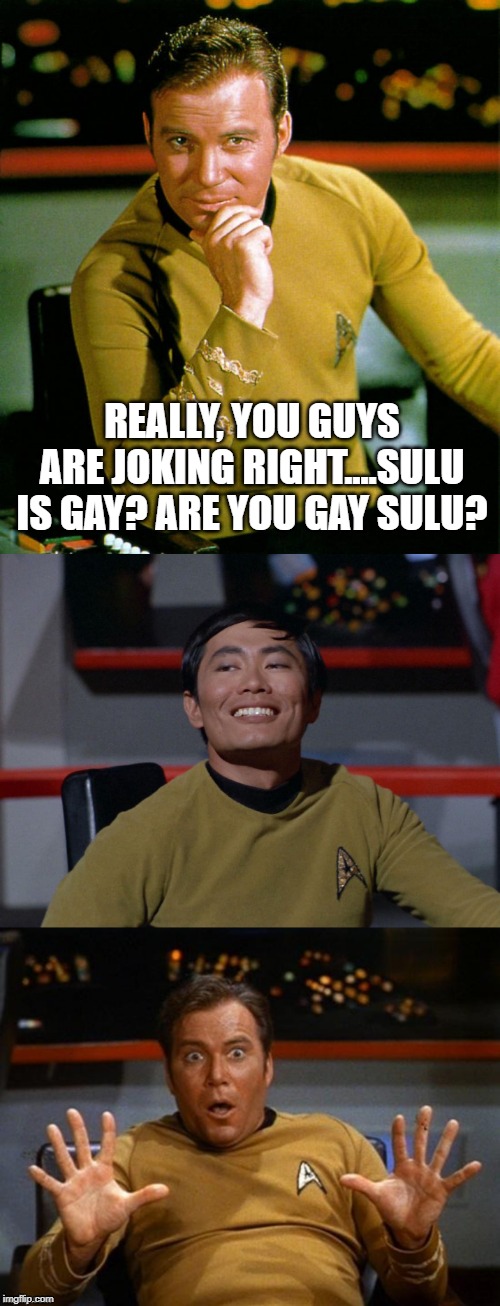 A Smile Says it All | REALLY, YOU GUYS ARE JOKING RIGHT....SULU IS GAY? ARE YOU GAY SULU? | image tagged in captain kirk,kirk jazz hands,sulu smug | made w/ Imgflip meme maker